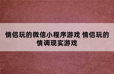 情侣玩的微信小程序游戏 情侣玩的情调现实游戏